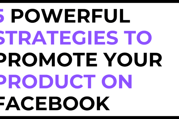 5 Powerful Strategies to Promote Your Product on Facebook