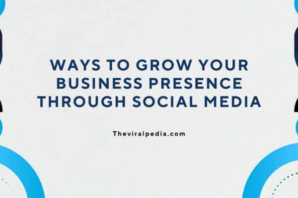 Ways to Grow Your Business Presence Through Social Media