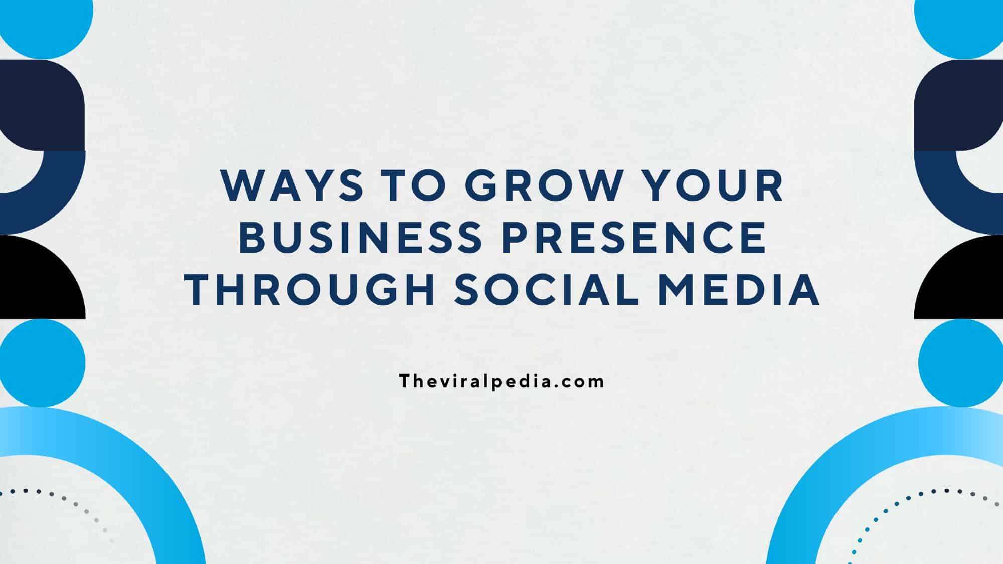 Ways to Grow Your Business Presence Through Social Media